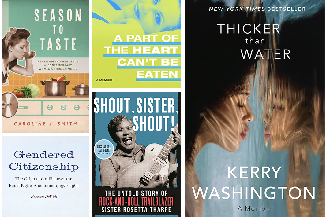 Thicker Than Water, Gendered Citizenship: The Original Conflict over the Equal Rights Amendment, 1920-1963, Season to Taste: Rewriting Kitchen Space in Contemporary Women’s Food Memoirs, A Part of the Heart Can’t Be Eaten, Shout, Sister, Shout!: The Untold Story of Rock-and-Roll Trailblazer Sister Rosetta Tharpe   